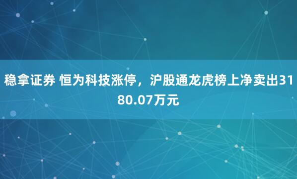 稳拿证券 恒为科技涨停，沪股通龙虎榜上净卖出3180.07万元
