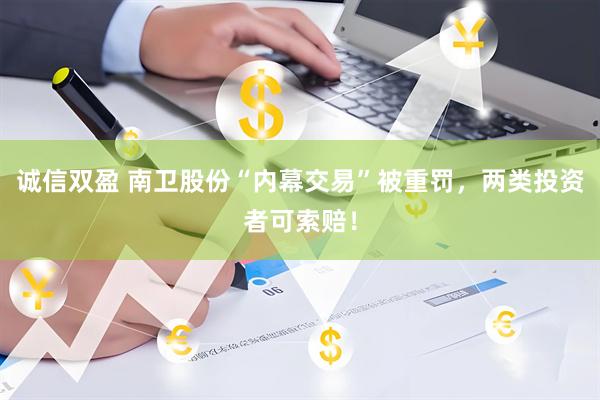诚信双盈 南卫股份“内幕交易”被重罚，两类投资者可索赔！