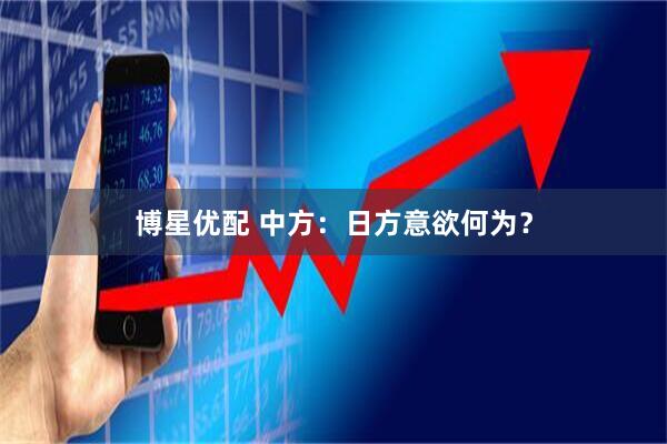 博星优配 中方：日方意欲何为？