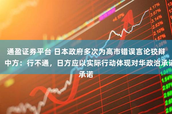 通盈证券平台 日本政府多次为高市错误言论狡辩，中方：行不通，日方应以实际行动体现对华政治承诺